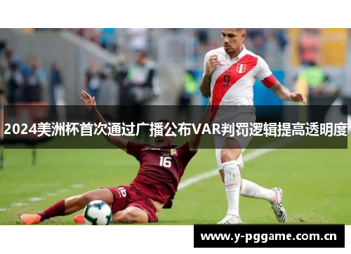 2024美洲杯首次通过广播公布VAR判罚逻辑提高透明度 2024美洲杯首次通过广播公布VAR判罚逻辑提高透明度
