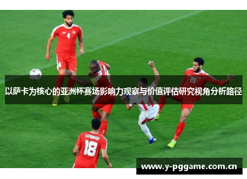以萨卡为核心的亚洲杯赛场影响力观察与价值评估研究视角分析路径