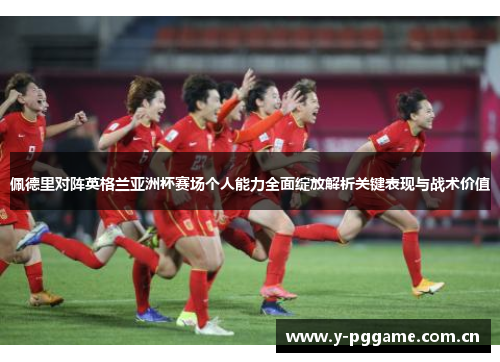 佩德里对阵英格兰亚洲杯赛场个人能力全面绽放解析关键表现与战术价值